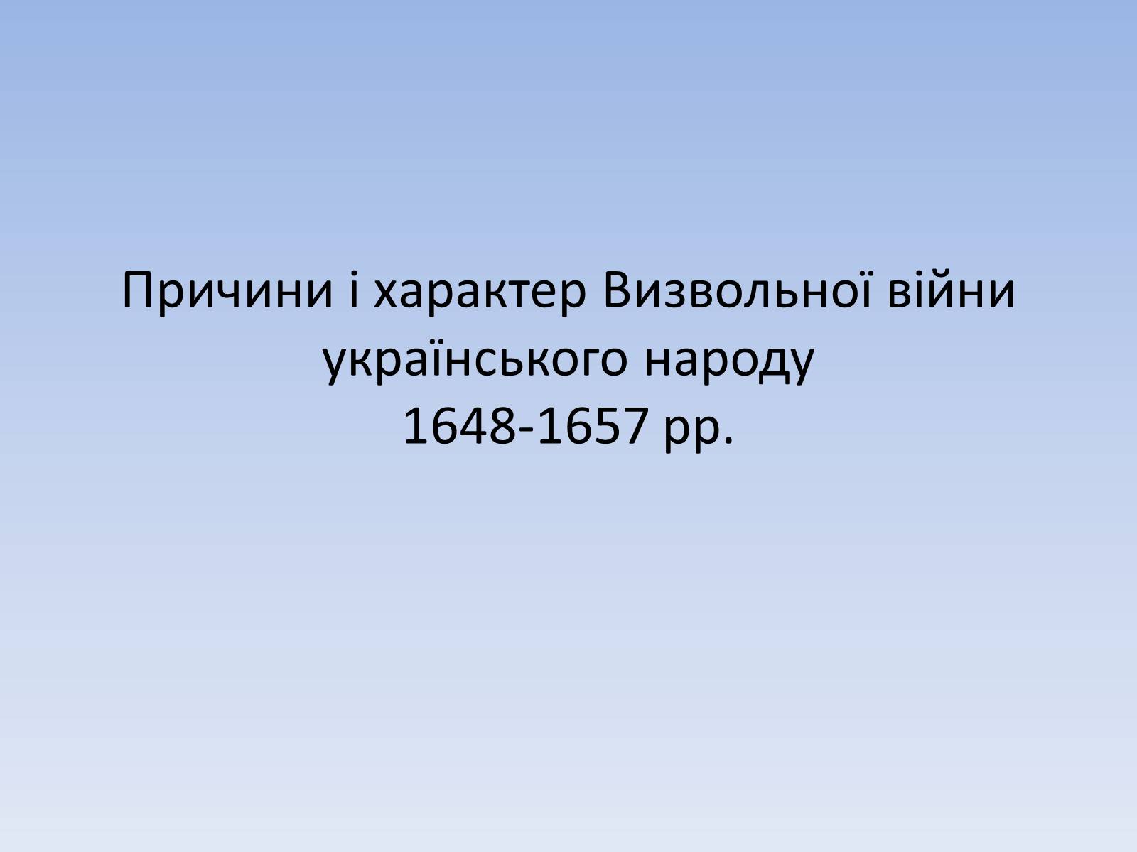 Презентація на тему «Причини і характер Визвольної війни українського народу 1648-1657 рр.» - Слайд #1 Презентація на тему «Причини і характер Визвольної війни українського народу 1648-1657 рр.» - Слайд #1