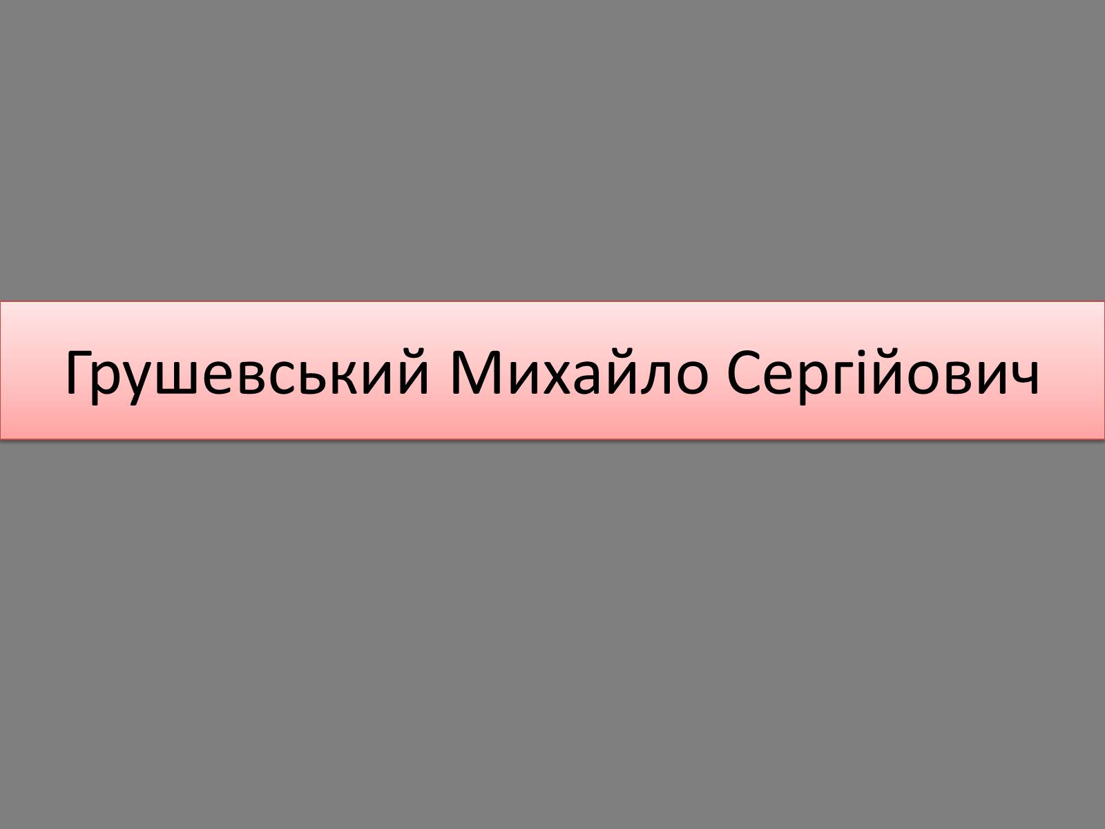 Презентація на тему «Грушевський Михайло Сергійович» (варіант 5) - Слайд #1 Презентація на тему «Грушевський Михайло Сергійович» (варіант 5) - Слайд #1