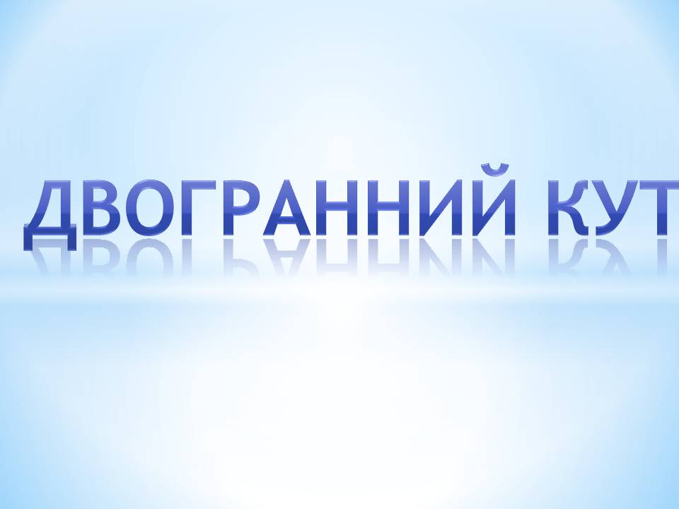 Презентація на тему «Двогранний кут» - Слайд #1 Презентація на тему «Двогранний кут» - Слайд #1