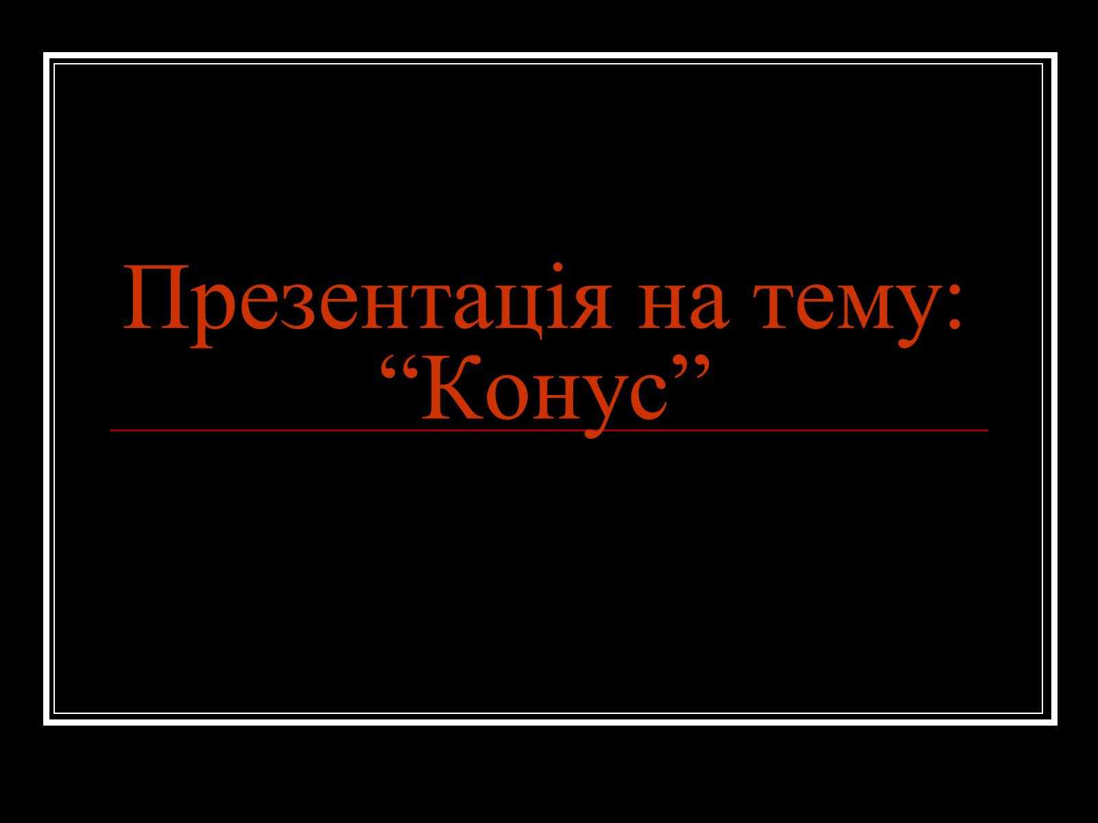 Презентація на тему «Конус» (варіант 1) - Слайд #1 Презентація на тему «Конус» (варіант 1) - Слайд #1