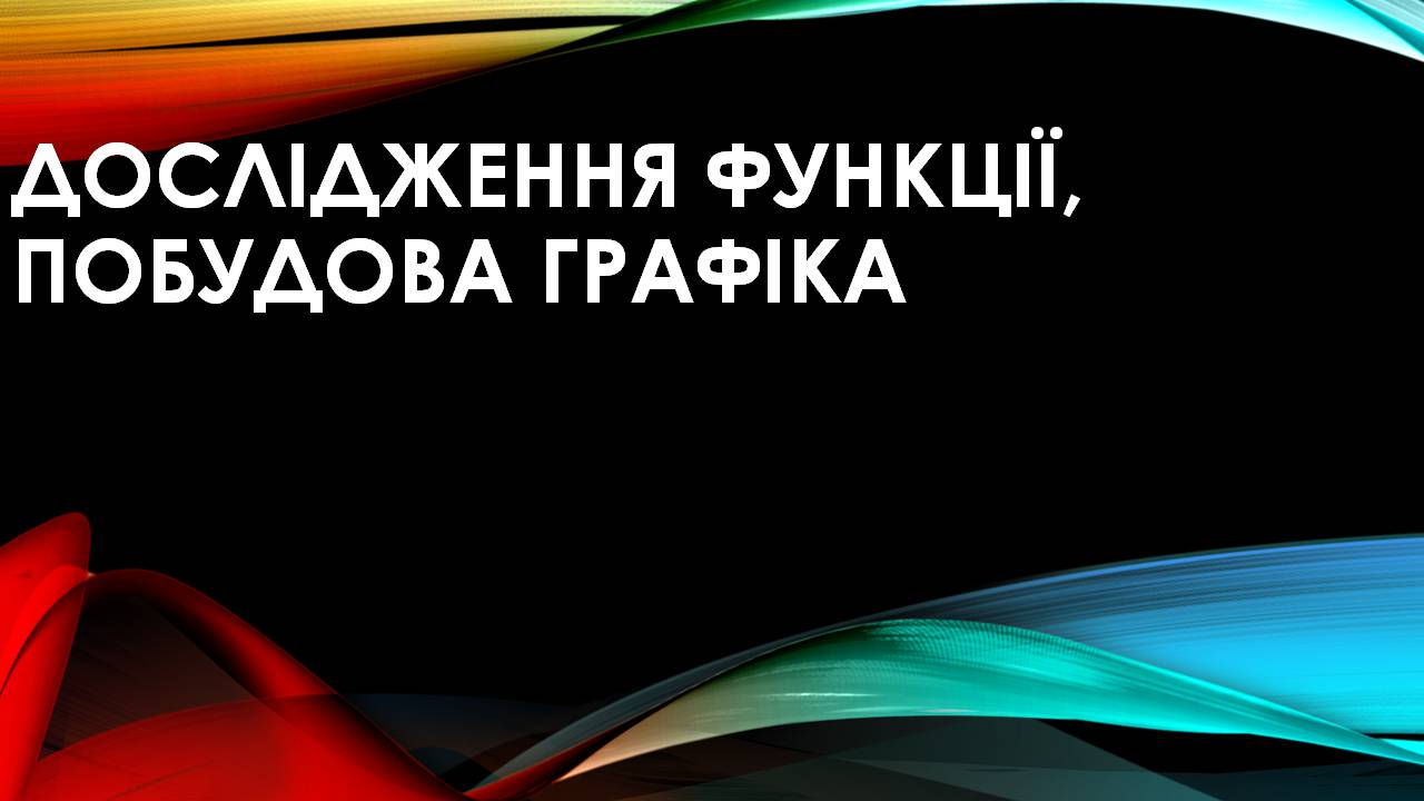 Презентація на тему «Дослідження функції, побудова графіка» - Слайд #1 Презентація на тему «Дослідження функції, побудова графіка» - Слайд #1