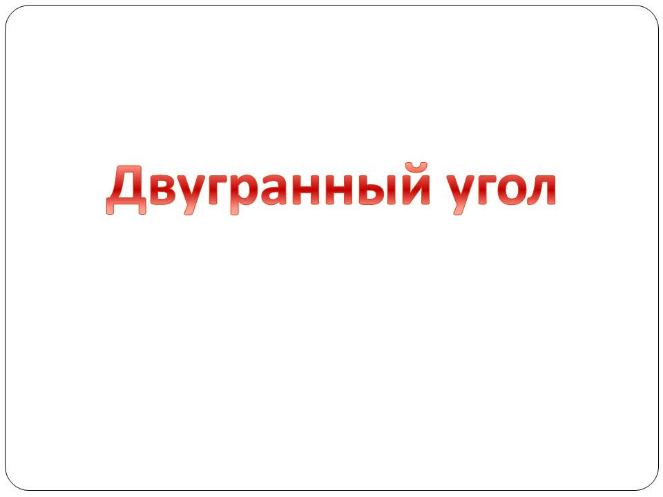 Презентація на тему «Двугранный и трехгранный угол» - Слайд #2 Презентація на тему «Двугранный и трехгранный угол» - Слайд #2
