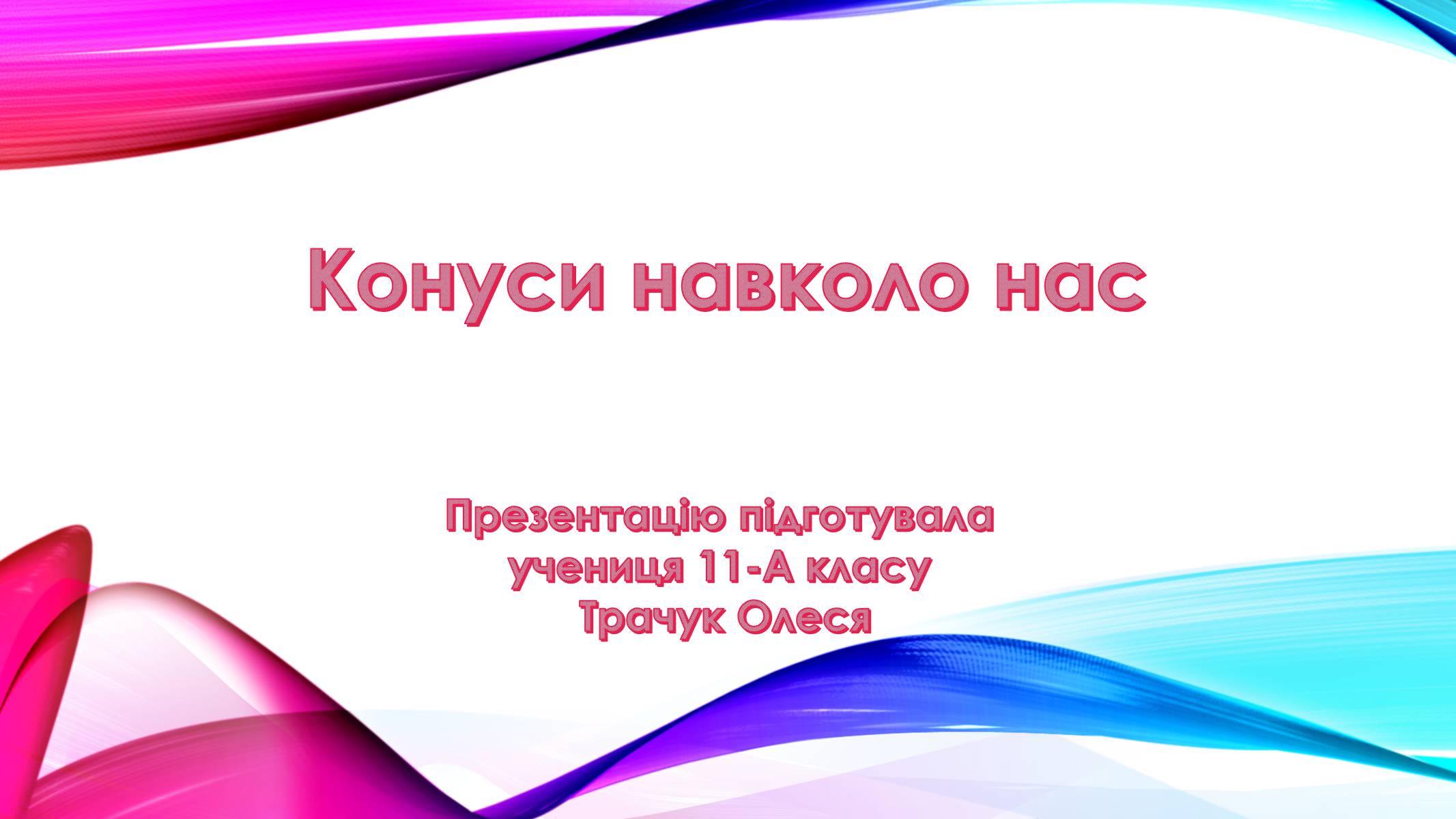 Презентація на тему «Конуси навколо нас» - Слайд #1 Презентація на тему «Конуси навколо нас» - Слайд #1