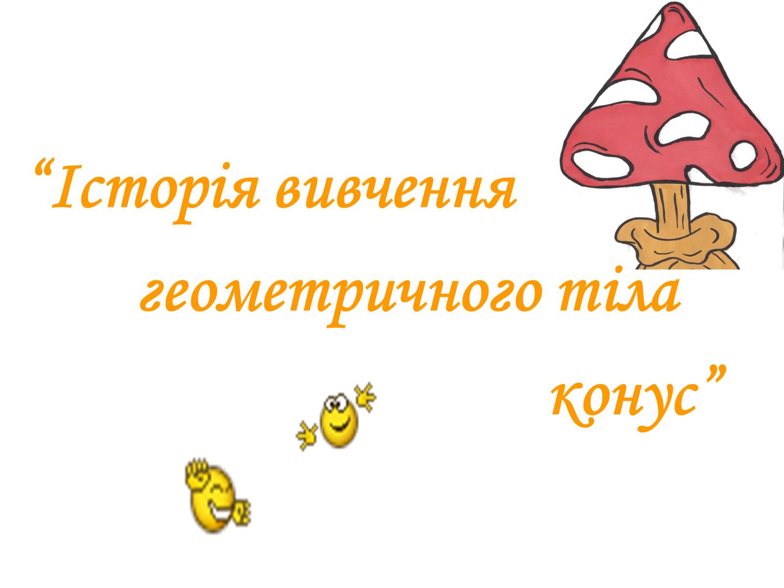 Презентація на тему «Історія вивчення геометричного тіла конус» - Слайд #1 Презентація на тему «Історія вивчення геометричного тіла конус» - Слайд #1