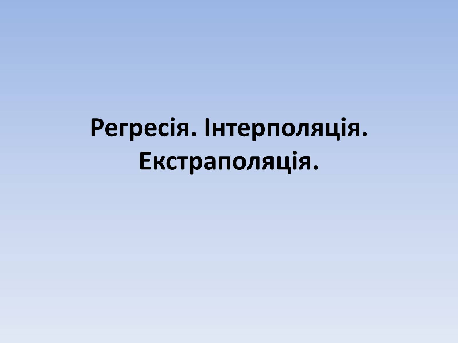 Презентація на тему «Регресія. Інтерполяція. Екстраполяція» - Слайд #1 Презентація на тему «Регресія. Інтерполяція. Екстраполяція» - Слайд #1