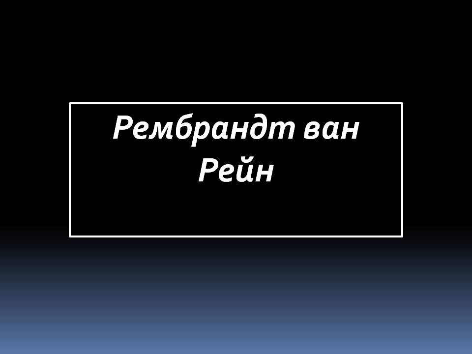 Презентація на тему «Рембрандт ван Рейн» - Слайд #1 Презентація на тему «Рембрандт ван Рейн» - Слайд #1