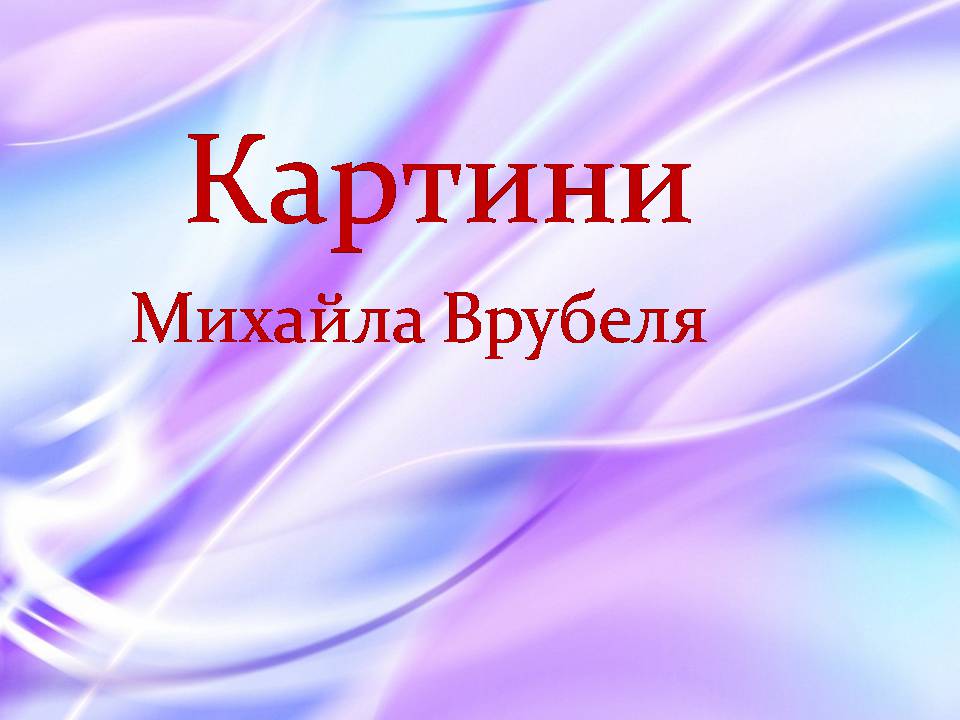 Презентація на тему «Михайло Врубель» (варіант 3) - Слайд #6 Презентація на тему «Михайло Врубель» (варіант 3) - Слайд #6