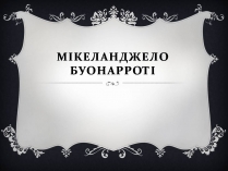 Презентація на тему «Мікеланджело Буонарроті» (варіант 12)