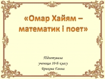 Презентація на тему «Омар Хайям – математик і поет»