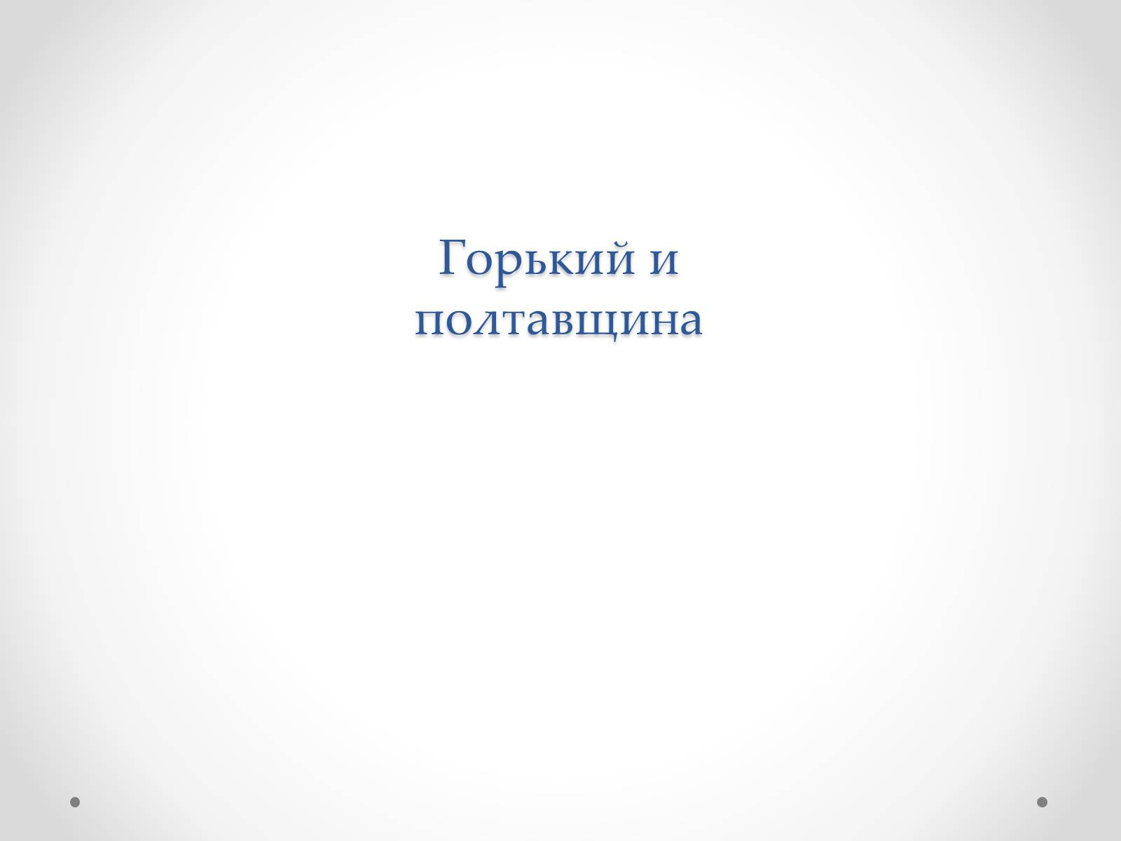 Презентація на тему «Горький и Полтавщина» - Слайд #1 Презентація на тему «Горький и Полтавщина» - Слайд #1