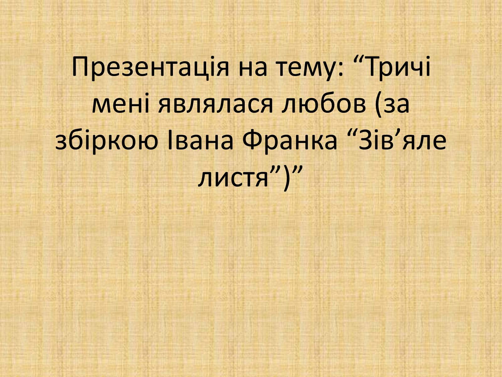 Презентація на тему «Тричі мені являлася любов (за збіркою Івана Франка “Зів&#8217;яле листя”)» - Слайд #1