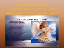Презентація на тему «Образна символіка вірша Івана Малковича “Із янголом на плечі”»
