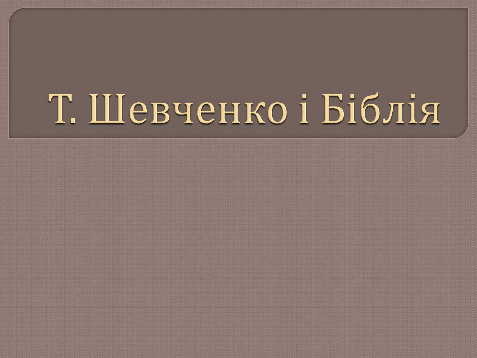 Презентація на тему «Т. Шевченко і Біблія» - Слайд #1 Презентація на тему «Т. Шевченко і Біблія» - Слайд #1