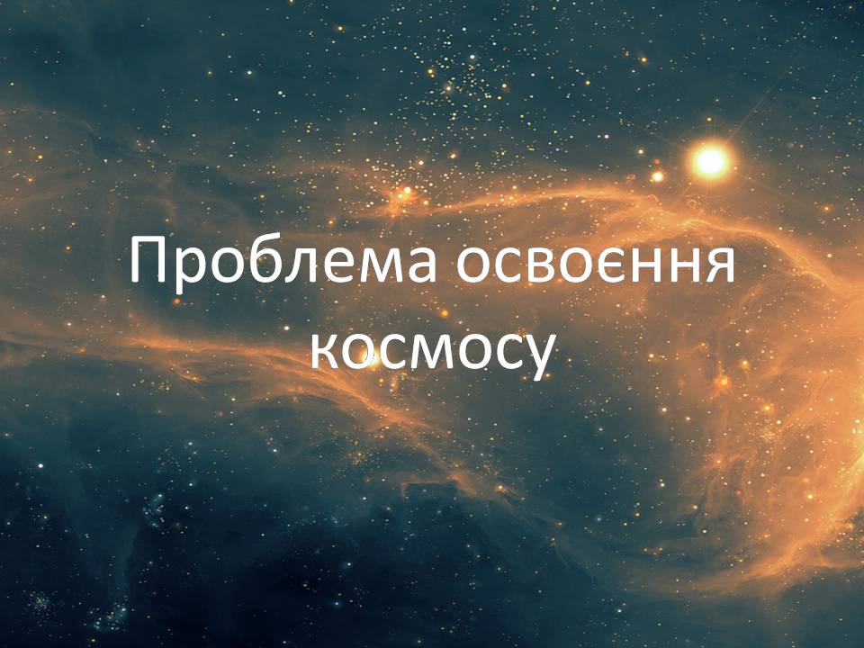 Презентація на тему «Проблема освоєння космосу» - Слайд #1 Презентація на тему «Проблема освоєння космосу» - Слайд #1