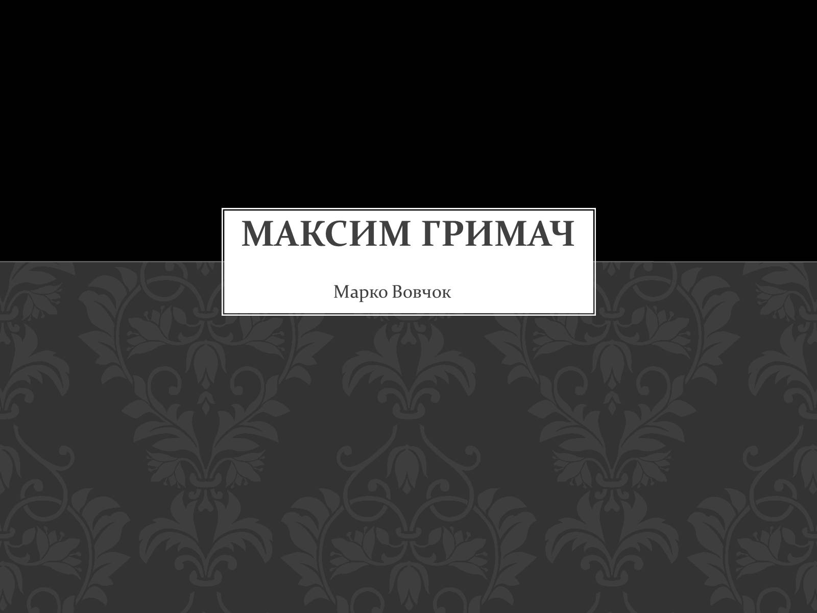 Презентація на тему «Максим Гримач» - Слайд #1 Презентація на тему «Максим Гримач» - Слайд #1