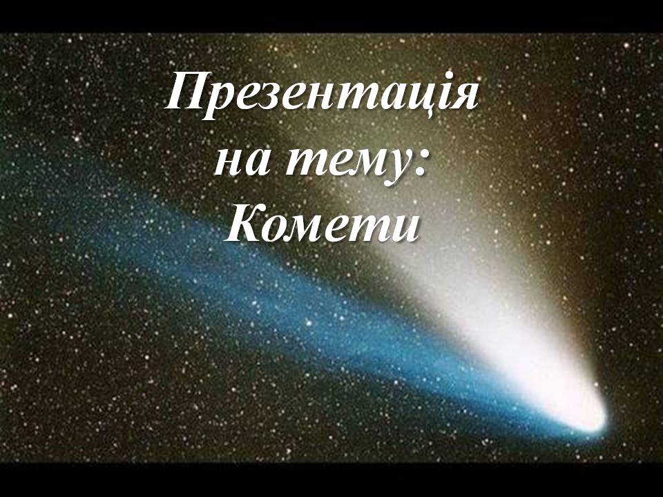 Презентація на тему «Комети» (варіант 13) - Слайд #1 Презентація на тему «Комети» (варіант 13) - Слайд #1