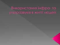Презентація на тему «Використання інфра- та ультразвуків в житті людей»