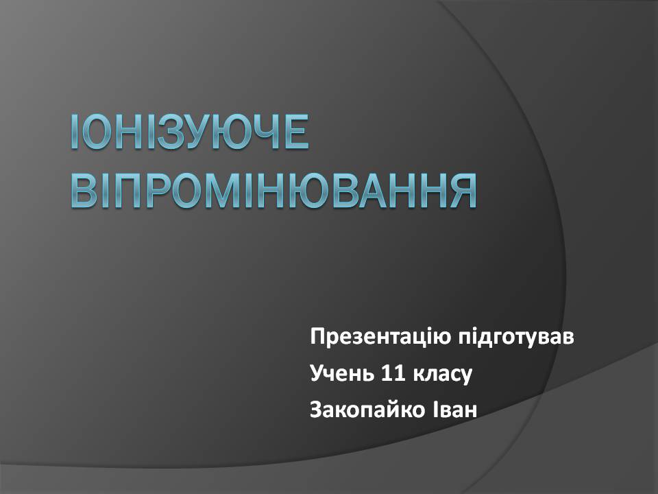 Презентація на тему «Іонізуюче віпромінювання» - Слайд #1 Презентація на тему «Іонізуюче віпромінювання» - Слайд #1