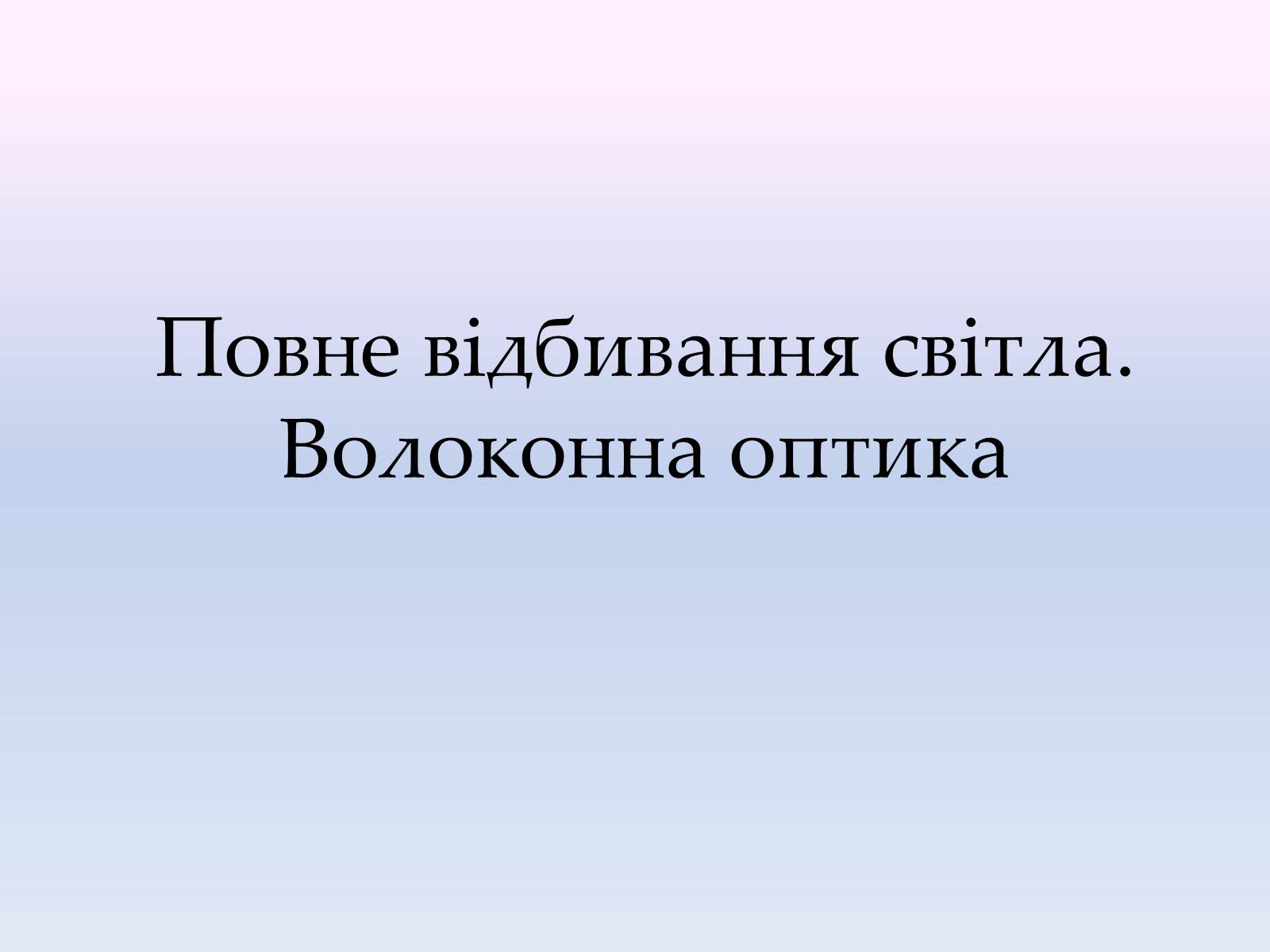 Презентація на тему «Повне відбивання світла. Волоконна оптика» - Слайд #1 Презентація на тему «Повне відбивання світла. Волоконна оптика» - Слайд #1