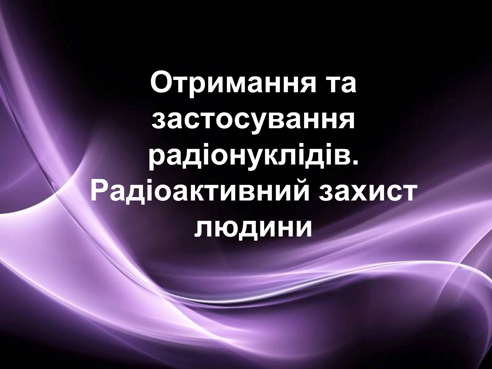 Презентація на тему «Отримання та застосування радіонуклідів» - Слайд #1 Презентація на тему «Отримання та застосування радіонуклідів» - Слайд #1