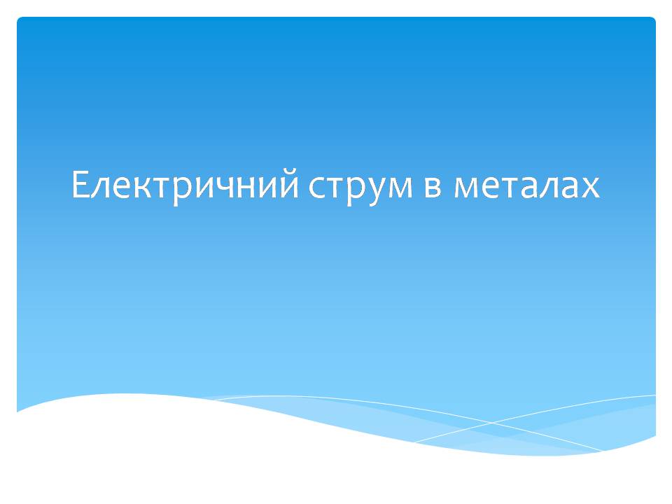 Презентація на тему «Електричний струм в металах» (варіант 3) - Слайд #1 Презентація на тему «Електричний струм в металах» (варіант 3) - Слайд #1