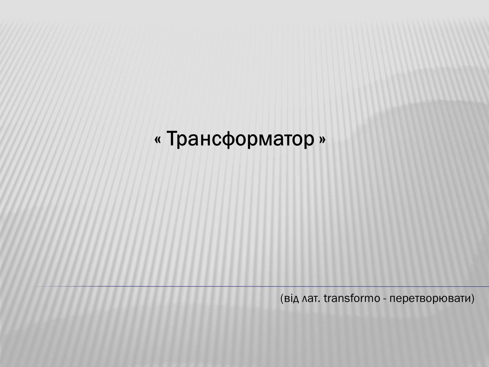 Презентація на тему «Трансформатор» (варіант 3) - Слайд #1 Презентація на тему «Трансформатор» (варіант 3) - Слайд #1