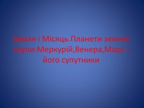 Презентація на тему «Земля і Місяць. Планети земної групи: Меркурій, Венера, Марс і його супутники»
