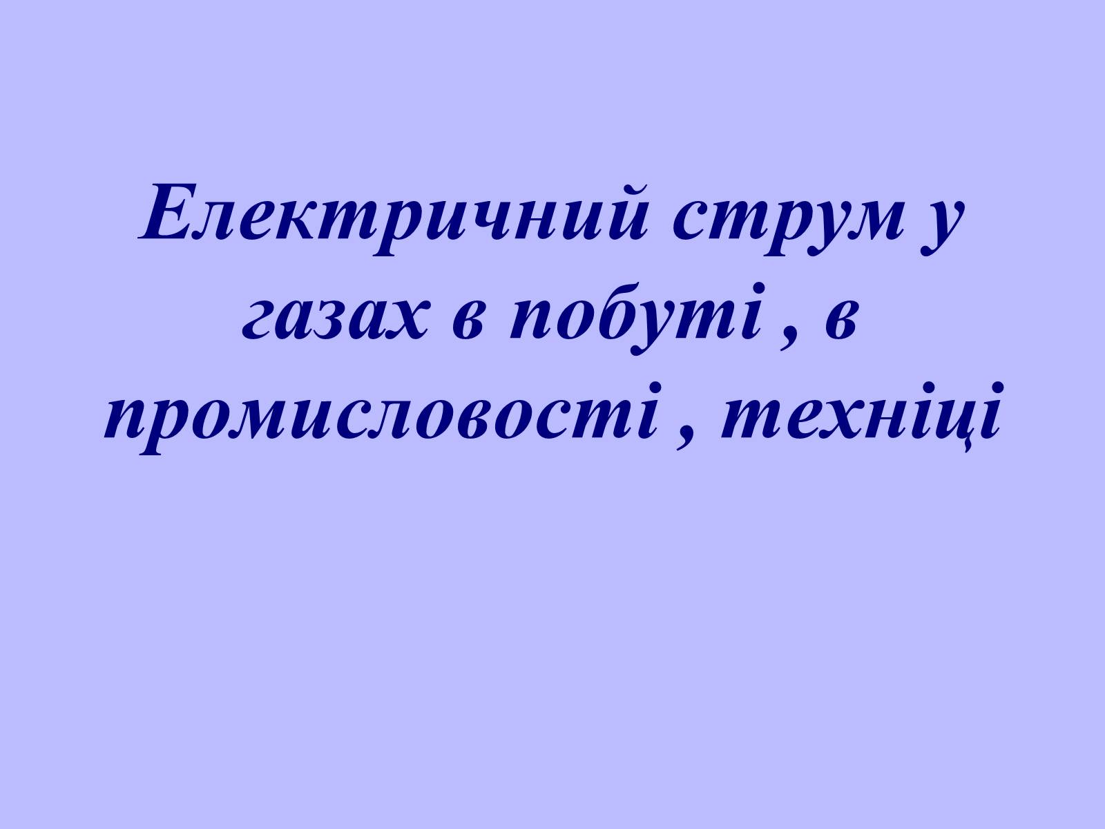 Презентація на тему «Електричний струм у газах в побуті, в промисловості, техніці» - Слайд #1 Презентація на тему «Електричний струм у газах в побуті, в промисловості, техніці» - Слайд #1