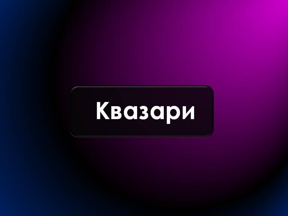 Презентація на тему «Будова Всесвіту. Розподіл галактик. Квазари» (варіант 2) - Слайд #17 Презентація на тему «Будова Всесвіту. Розподіл галактик. Квазари» (варіант 2) - Слайд #17