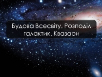 Презентація на тему «Будова Всесвіту. Розподіл галактик. Квазари» (варіант 2)