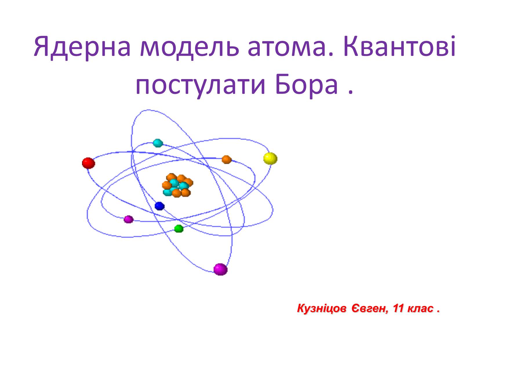Презентація на тему «Ядерна модель атома. Квантові постулати Бора» - Слайд #1 Презентація на тему «Ядерна модель атома. Квантові постулати Бора» - Слайд #1