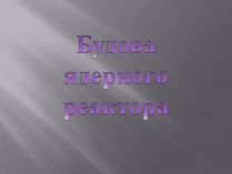 Презентація на тему «Будова ядерного реактора»