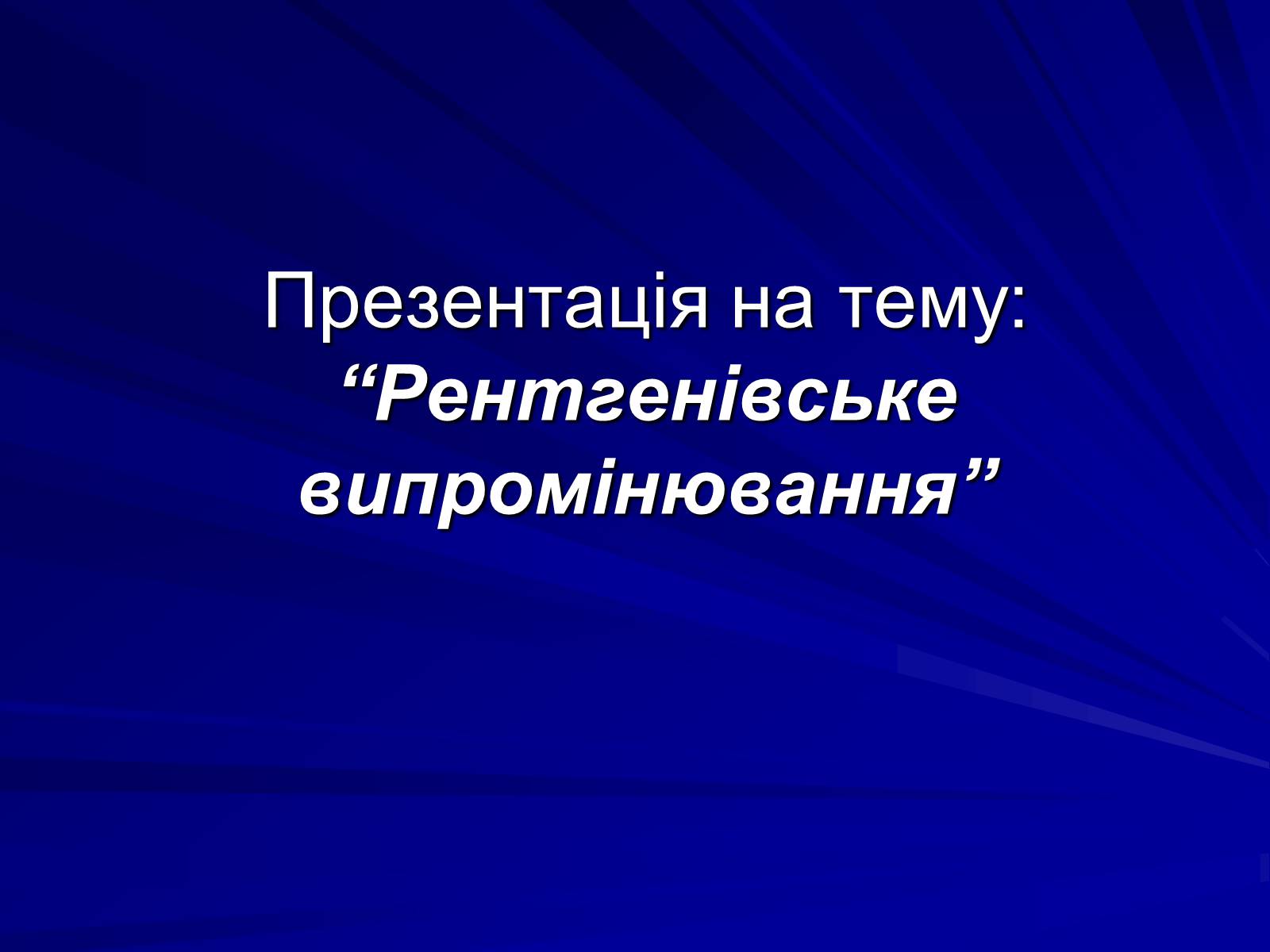 Презентація на тему «Рентгенівське випромінювання» (варіант 10) - Слайд #1 Презентація на тему «Рентгенівське випромінювання» (варіант 10) - Слайд #1