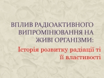 Презентація на тему «Вплив радіоактивного випромінювання на живі організми» (варіант 1)