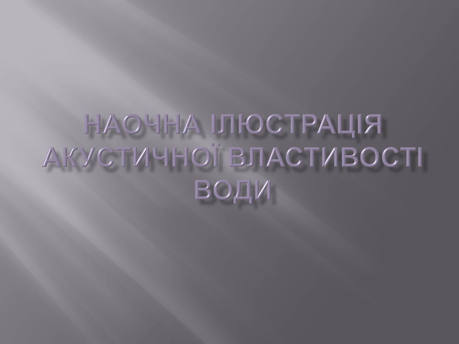 Презентація на тему «Наочна ілюстрація акустичної властивості води» - Слайд #1 Презентація на тему «Наочна ілюстрація акустичної властивості води» - Слайд #1