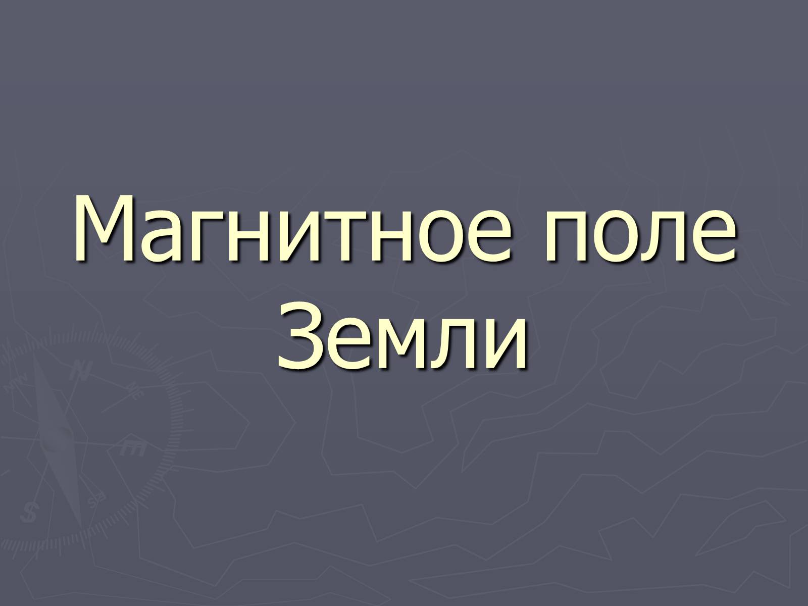 Презентація на тему «Магнитное поле Земли» (варіант 2) - Слайд #1 Презентація на тему «Магнитное поле Земли» (варіант 2) - Слайд #1