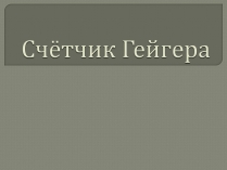 Презентація на тему «Счётчик Гейгера»