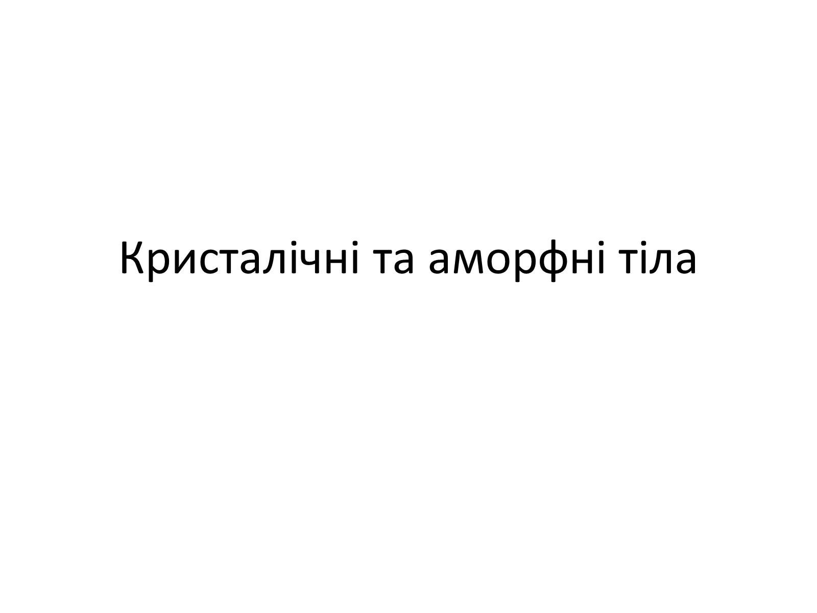 Презентація на тему «Кристалічні та аморфні тіла» (варіант 1) - Слайд #1 Презентація на тему «Кристалічні та аморфні тіла» (варіант 1) - Слайд #1
