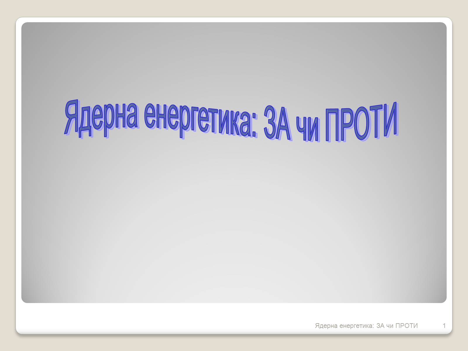 Презентація на тему «Ядерна енергетика: ЗА чи ПРОТИ» - Слайд #1 Презентація на тему «Ядерна енергетика: ЗА чи ПРОТИ» - Слайд #1