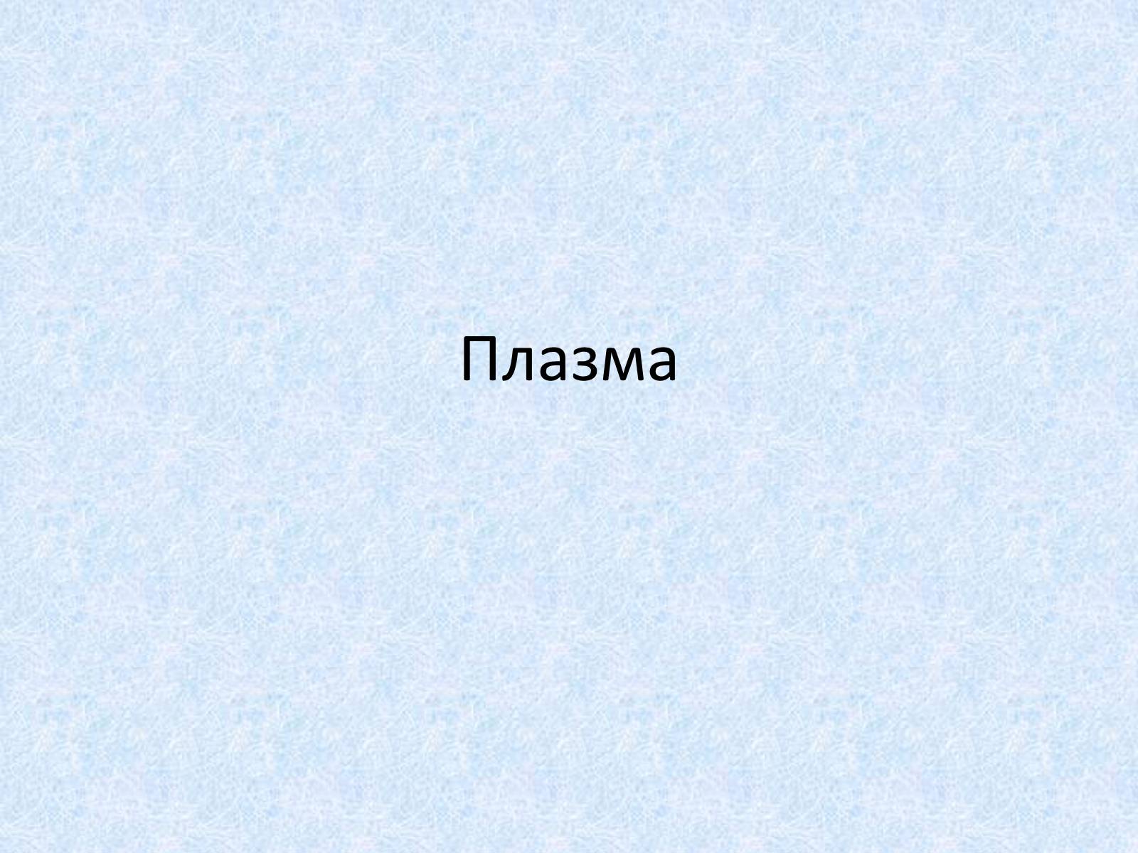Презентація на тему «Плазма» (варіант 2) - Слайд #1 Презентація на тему «Плазма» (варіант 2) - Слайд #1