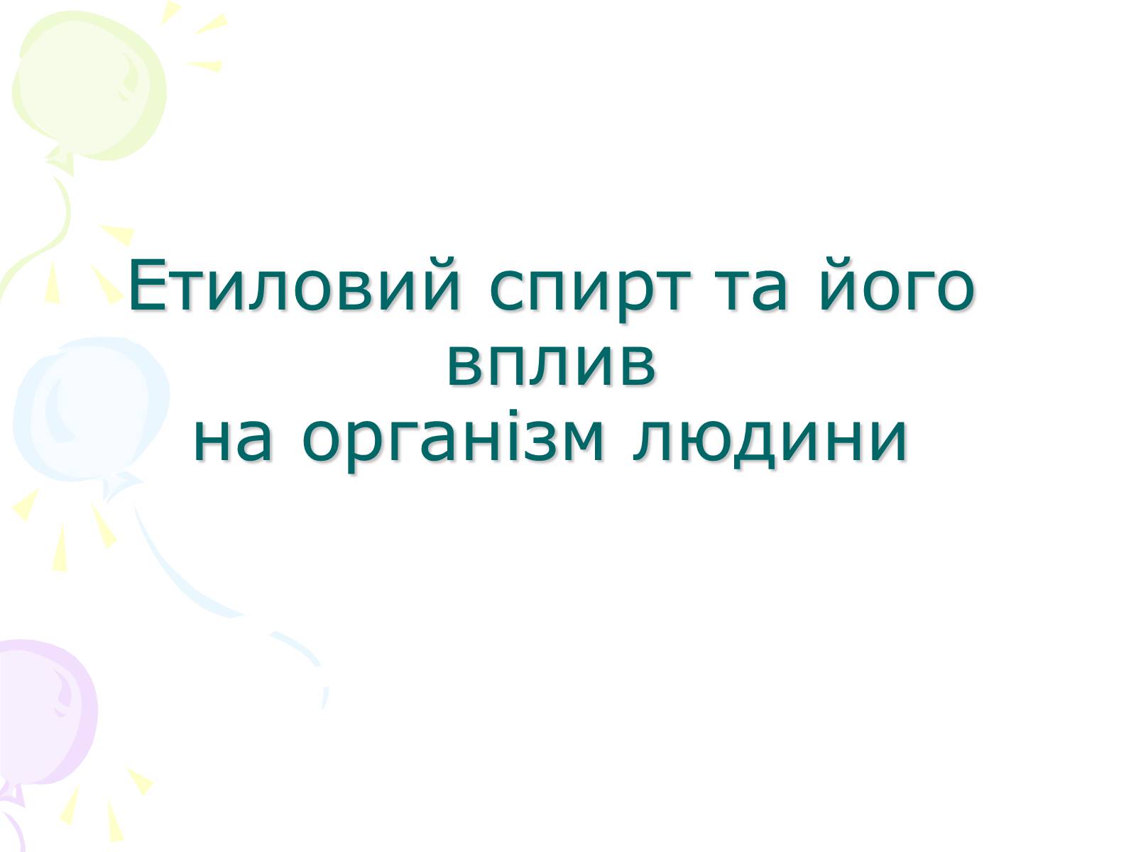 Презентація на тему «Етиловий спирт та його вплив на організм людини» - Слайд #1 Презентація на тему «Етиловий спирт та його вплив на організм людини» - Слайд #1