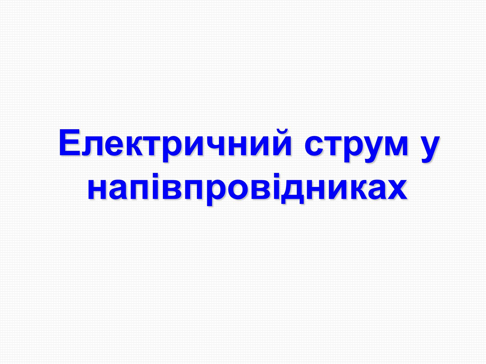 Презентація на тему «Електричний струм у напівпровідниках» (варіант 3) - Слайд #1 Презентація на тему «Електричний струм у напівпровідниках» (варіант 3) - Слайд #1
