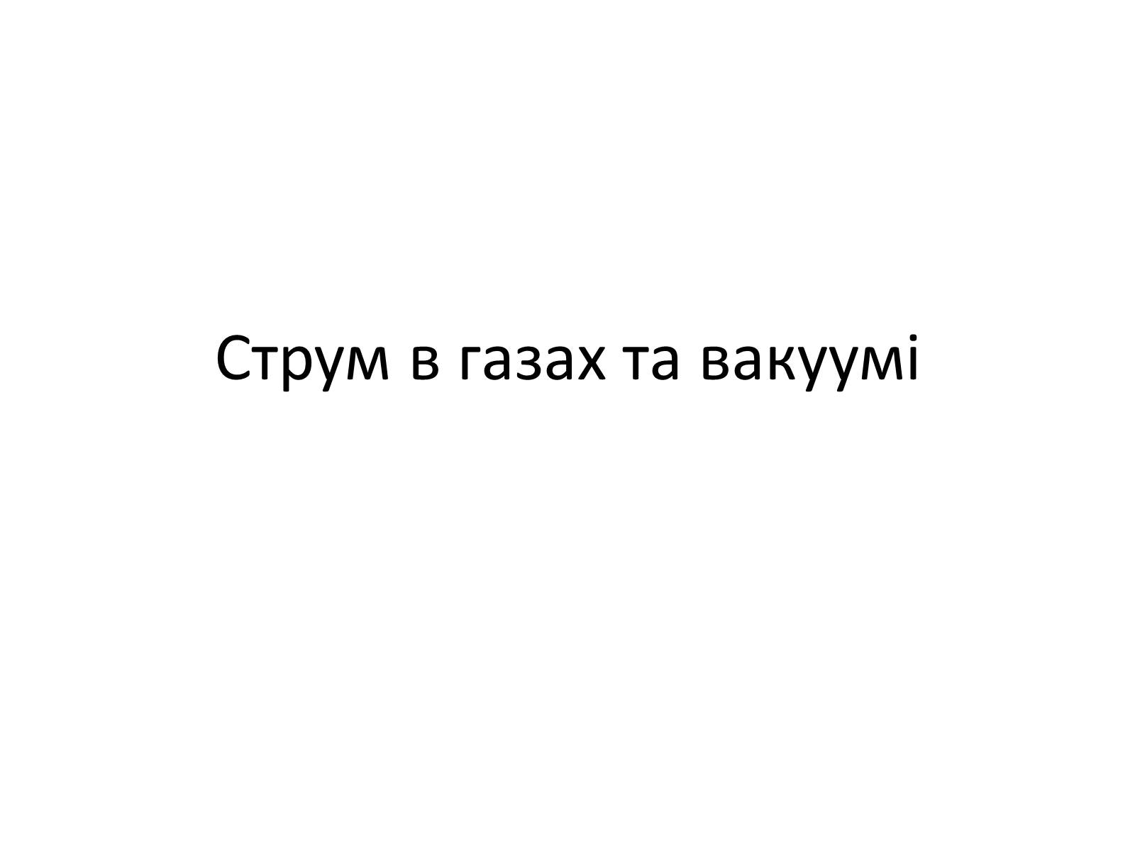 Презентація на тему «Струм в газах та вакуумі» - Слайд #1 Презентація на тему «Струм в газах та вакуумі» - Слайд #1