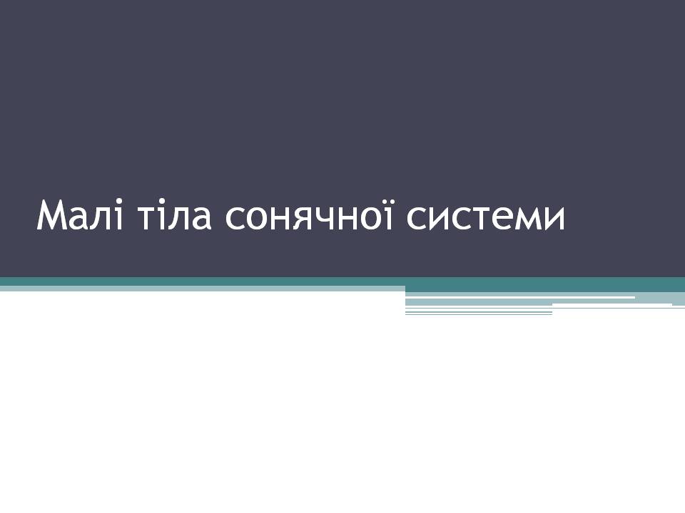 Презентація на тему «Малі тіла сонячної системи» (варіант 12) - Слайд #1 Презентація на тему «Малі тіла сонячної системи» (варіант 12) - Слайд #1