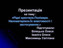 Презентація на тему «Рідкі кристали. Полімери. Наноматеріали.Їх властивості і застосування»