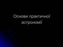 Презентація на тему «Основи практичної астрономії» (варіант 1)