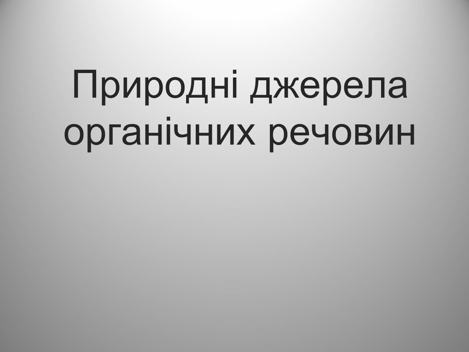 Презентація на тему «Природні джерела органічних речовин» (варіант 2) - Слайд #1 Презентація на тему «Природні джерела органічних речовин» (варіант 2) - Слайд #1