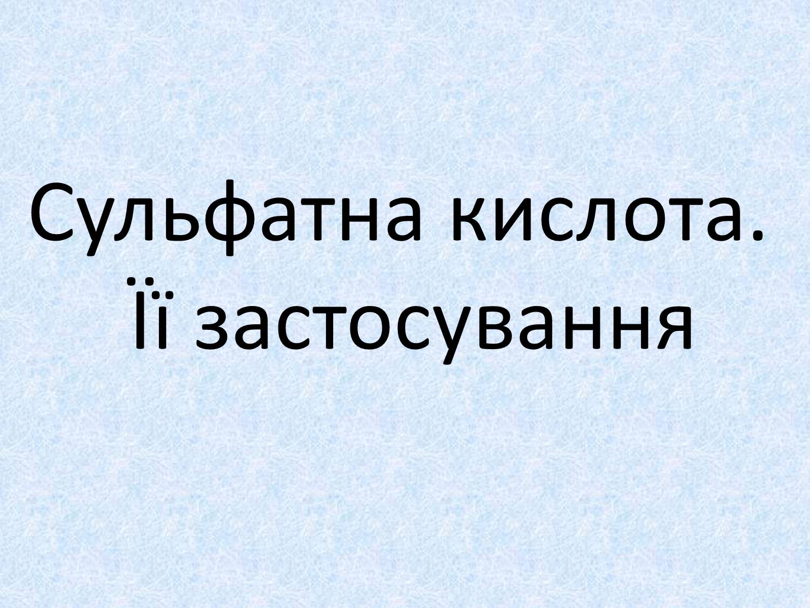 Презентація на тему «Сульфатна кислота. Її застосування» - Слайд #1 Презентація на тему «Сульфатна кислота. Її застосування» - Слайд #1