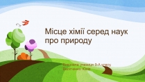 Презентація на тему «Місце хімії серед наук про природу» (варіант 2)