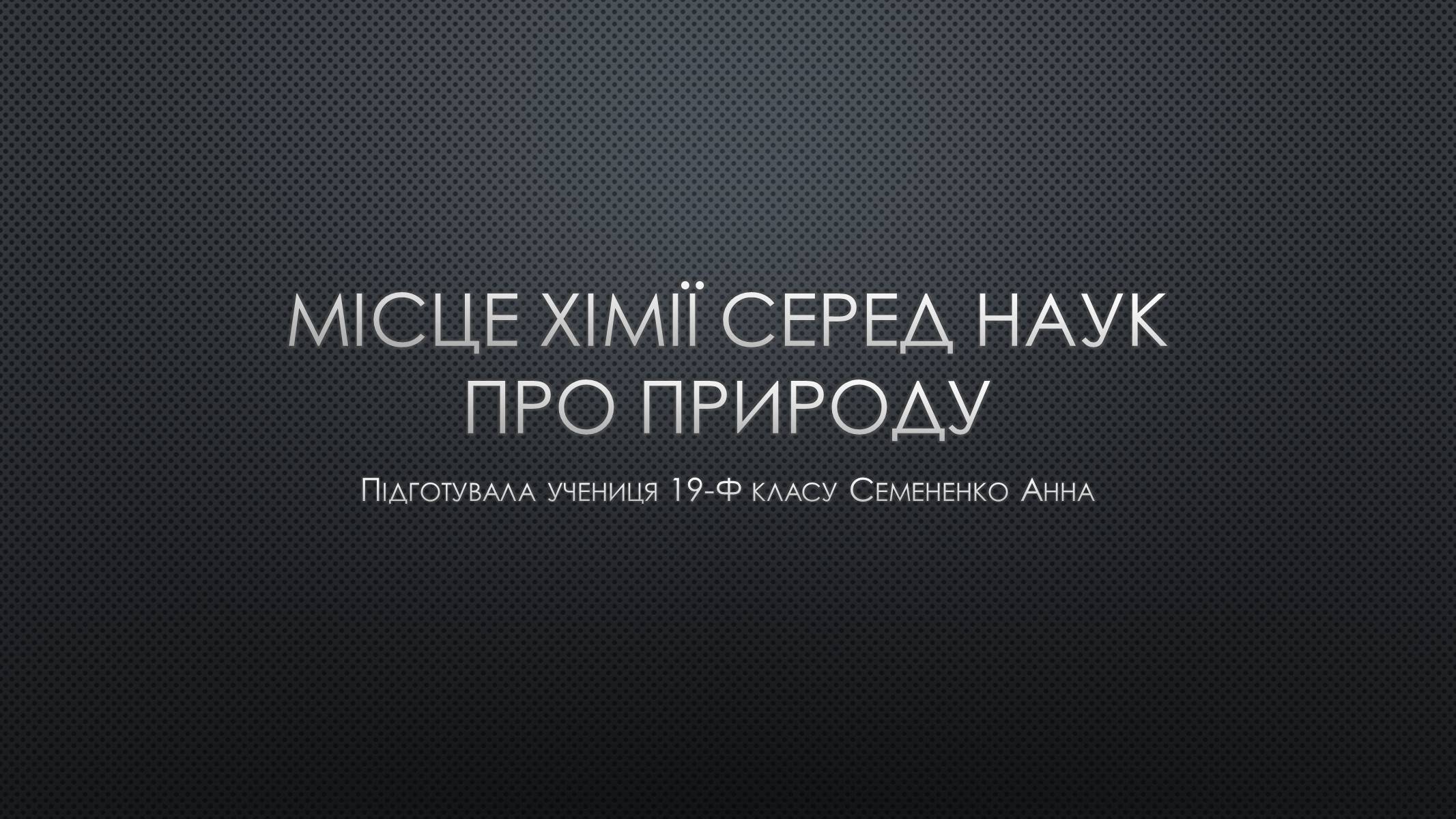 Презентація на тему «Місце хімії серед наук про природу» (варіант 1) - Слайд #1 Презентація на тему «Місце хімії серед наук про природу» (варіант 1) - Слайд #1